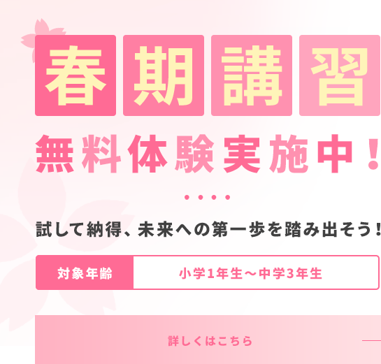 春期講習									無料体験実施中！									短期集中！春休みで一歩リード									対象年齢 小学1年生～中学3年生 詳しくはこちら