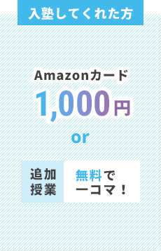 入塾してくれた方 Amazonカード 1,000円 Amazonカード + 文房具 or 追加授業 無料で ーコマ! 1,000円 or 追加授業 無料で ーコマ!