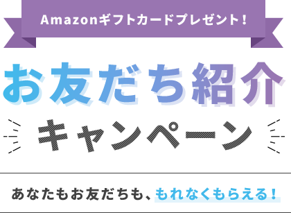 Amazonギフトカードプレゼント! お友だち紹介 ※キャンペーン あなたもお友だちも、もれなくもらえる!